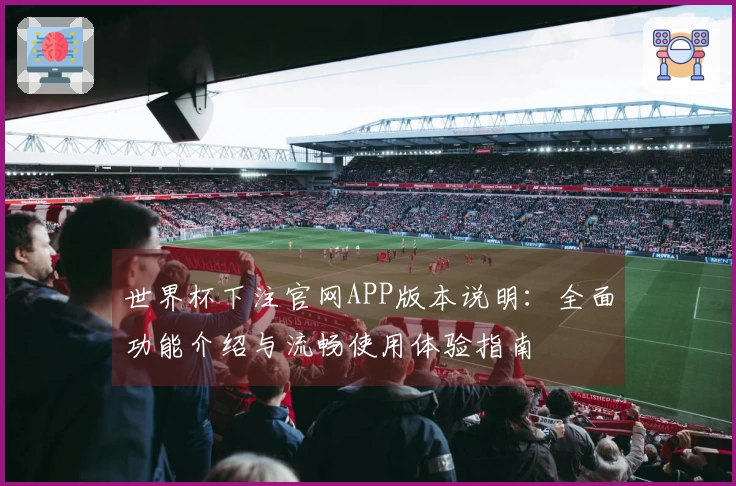 世界杯下注官网APP版本说明：全面功能介绍与流畅使用体验指南