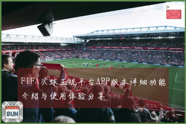 FIFA买球正规平台APP版本详细功能介绍与使用体验分享