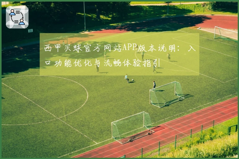 西甲买球官方网站APP版本说明：入口功能优化与流畅体验指引