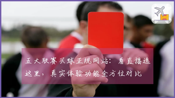 五大联赛买球正规网站：看直播选这里，真实体验功能全方位对比