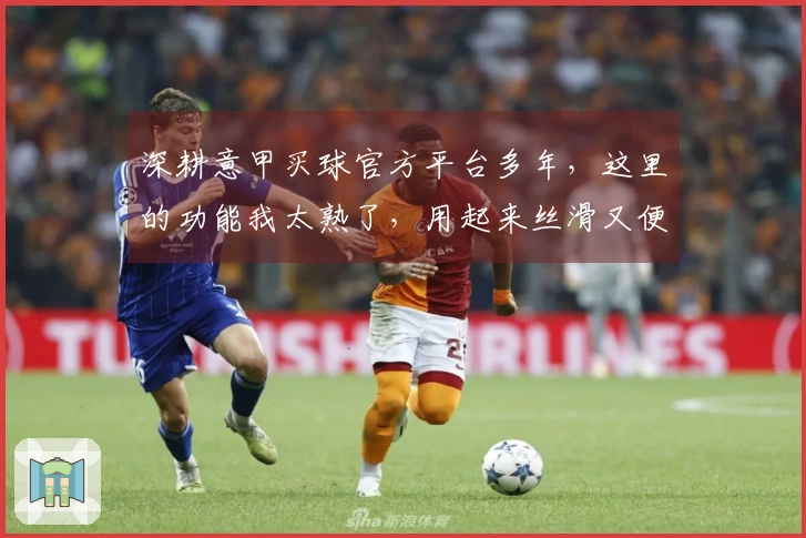 深耕意甲买球官方平台多年，这里的功能我太熟了，用起来丝滑又便捷。