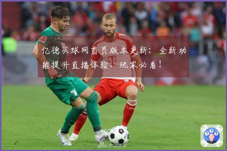 亿德买球网首页版本更新:全新功能提升直播体验,玩家必看!